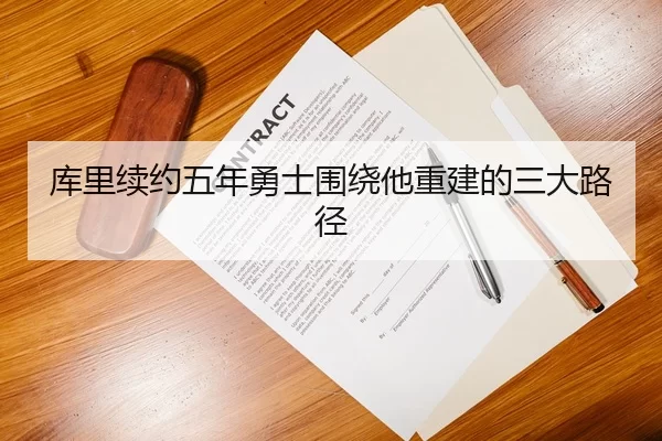 库里续约五年勇士围绕他重建的三大路径