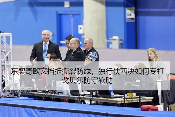 东契奇欧文挡拆撕裂防线，独行侠西决如何专打戈贝尔防守软肋