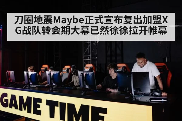 刀圈地震Maybe正式宣布复出加盟XG战队转会期大幕已然徐徐拉开帷幕