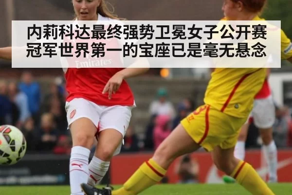 内莉科达最终强势卫冕女子公开赛冠军世界第一的宝座已是毫无悬念
