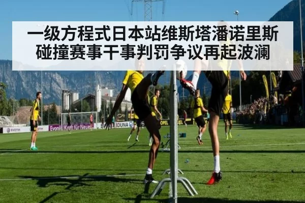 一级方程式日本站维斯塔潘诺里斯碰撞赛事干事判罚争议再起波澜